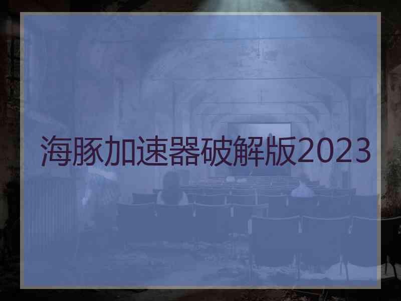 海豚加速器破解版2023